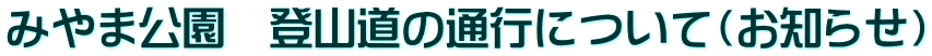 みやま公園　登山道の通行について（お知らせ）